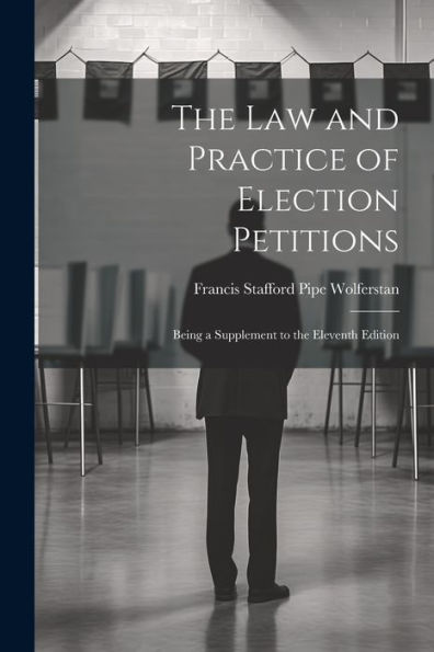 The Law And Practice Of Election Petitions: Being A Supplement To The Eleventh Edition