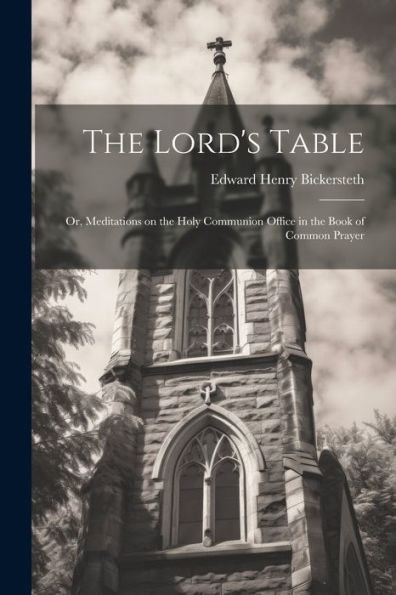 The Lord's Table; Or, Meditations On The Holy Communion Office In The Book Of Common Prayer
