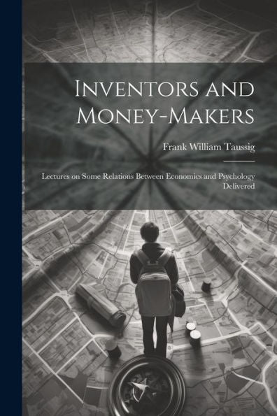 Inventors And Money-Makers: Lectures On Some Relations Between Economics And Psychology Delivered