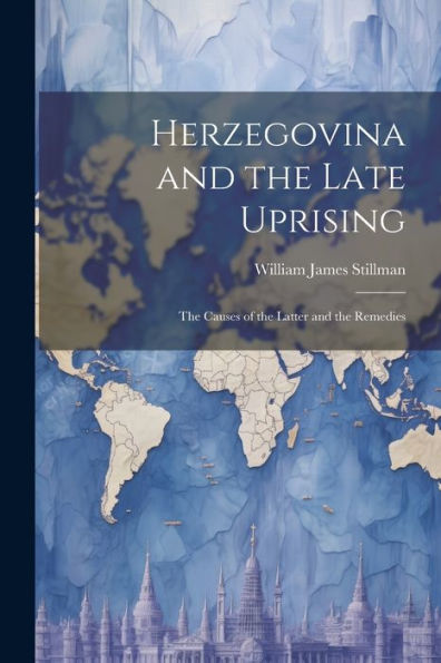 Herzegovina And The Late Uprising: The Causes Of The Latter And The Remedies
