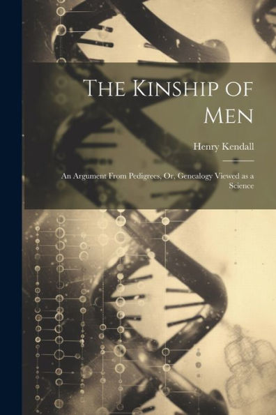 The Kinship Of Men: An Argument From Pedigrees, Or, Genealogy Viewed As A Science