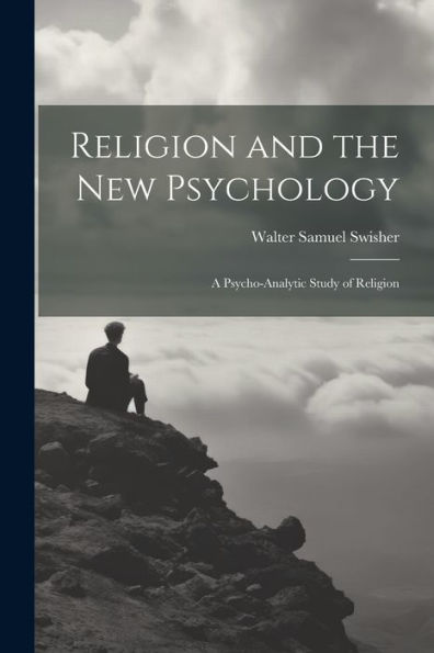 Religion And The New Psychology: A Psycho-Analytic Study Of Religion