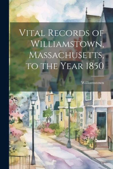 Vital Records Of Williamstown, Massachusetts, To The Year 1850