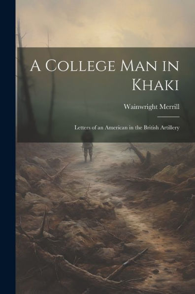 A College Man In Khaki: Letters Of An American In The British Artillery