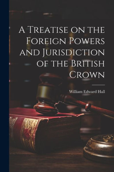 A Treatise On The Foreign Powers And Jurisdiction Of The British Crown