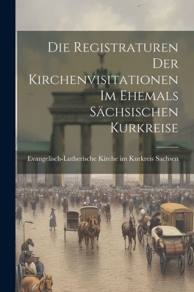 Die Registraturen Der Kirchenvisitationen Im Ehemals Sächsischen Kurkreise