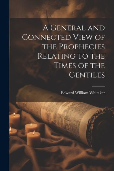 A General And Connected View Of The Prophecies Relating To The Times Of The Gentiles
