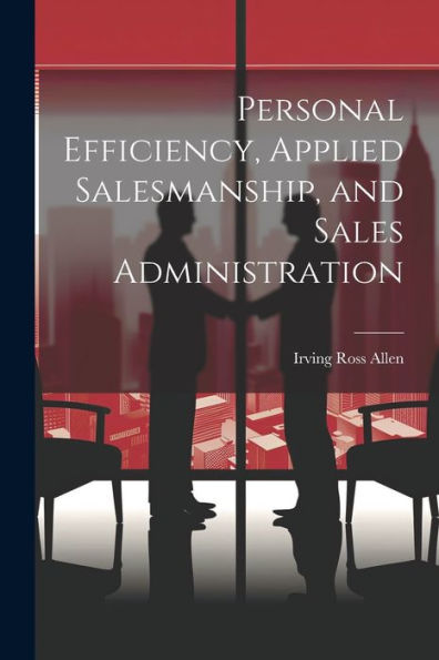 Personal Efficiency, Applied Salesmanship, And Sales Administration