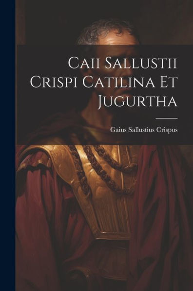 Caii Sallustii Crispi Catilina Et Jugurtha