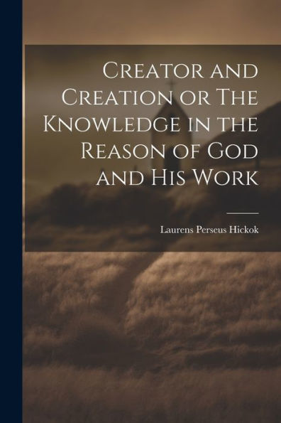 Creator And Creation Or The Knowledge In The Reason Of God And His Work