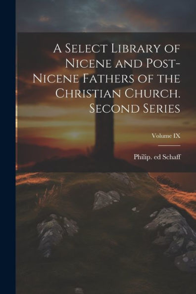 A Select Library Of Nicene And Post-Nicene Fathers Of The Christian Church. Second Series; Volume Ix