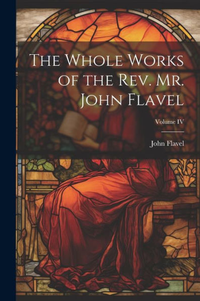The Whole Works Of The Rev. Mr. John Flavel; Volume Iv