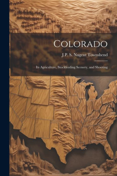 Colorado: Its Agriculture, Stockfeeding Scenery, And Shooting