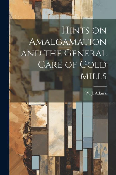 Hints On Amalgamation And The General Care Of Gold Mills