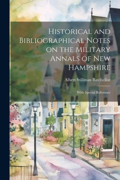 Historical And Bibliographical Notes On The Military Annals Of New Hampshire: With Special Reference