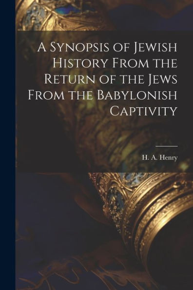 A Synopsis Of Jewish History From The Return Of The Jews From The Babylonish Captivity - 9781022007833
