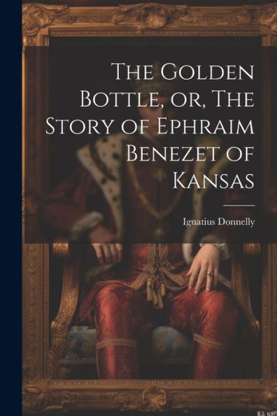 The Golden Bottle, Or, The Story Of Ephraim Benezet Of Kansas