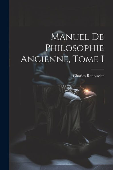 Manuel De Philosophie Ancienne, Tome I