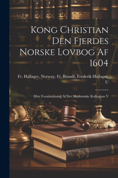 Kong Christian Den Fjerdes Norske Lovbog Af 1604: Efter Foranstaltning Af Det Akademiske Kollegium V