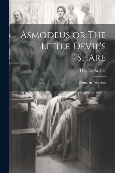Asmodeus Or The Little Devil's Share: A Drama In Two Acts
