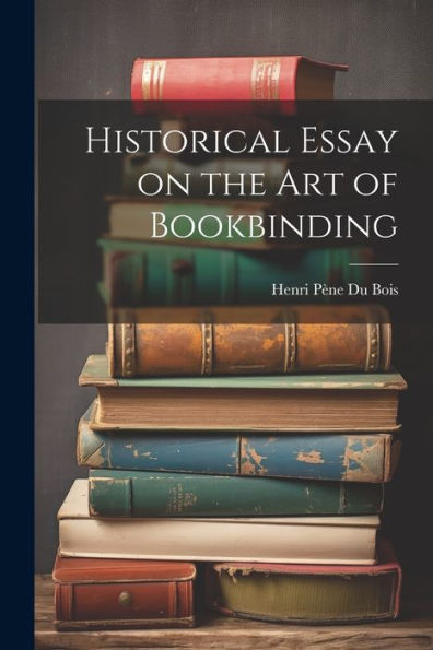 Historical Essay On The Art Of Bookbinding