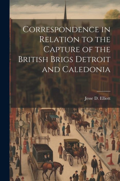 Correspondence In Relation To The Capture Of The British Brigs Detroit And Caledonia