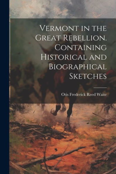 Vermont In The Great Rebellion. Containing Historical And Biographical Sketches