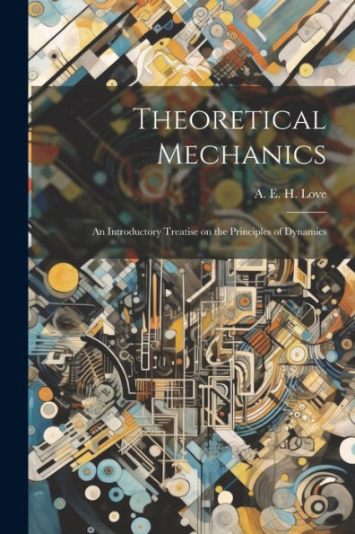 Theoretical Mechanics: An Introductory Treatise On The Principles Of Dynamics - 9781022014206
