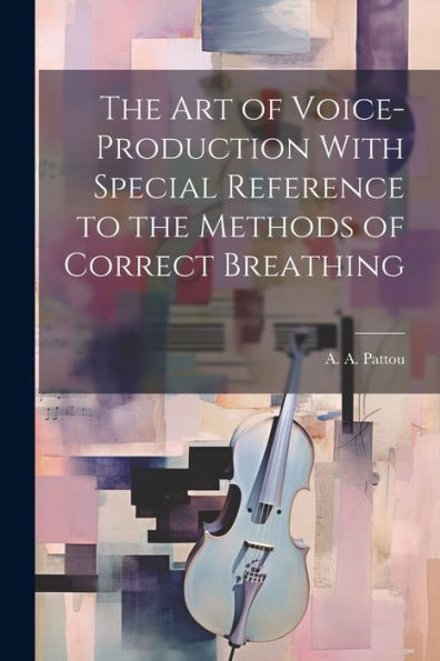 The Art Of Voice-Production With Special Reference To The Methods Of Correct Breathing