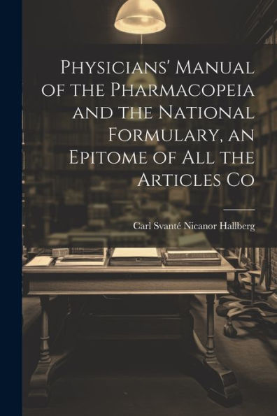 Physicians' Manual Of The Pharmacopeia And The National Formulary, An Epitome Of All The Articles Co