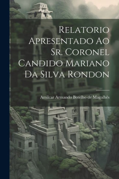 Relatorio Apresentado Ao Sr. Coronel Candido Mariano Da Silva Rondon (Portuguese Edition)