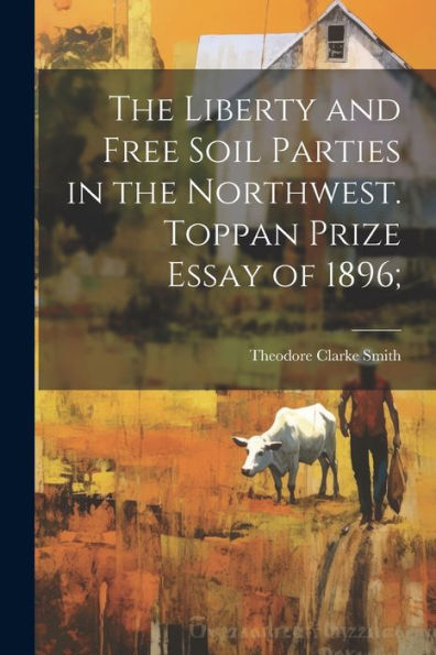 The Liberty And Free Soil Parties In The Northwest. Toppan Prize Essay Of 1896;