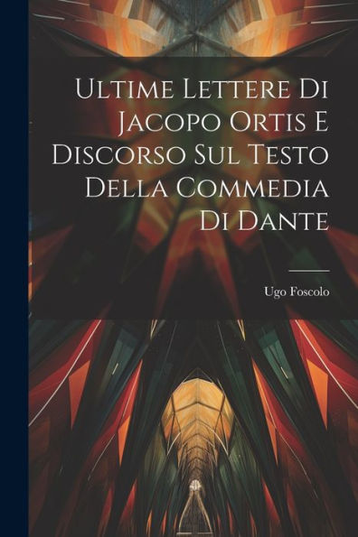 Ultime Lettere Di Jacopo Ortis E Discorso Sul Testo Della Commedia Di Dante (Italian Edition)