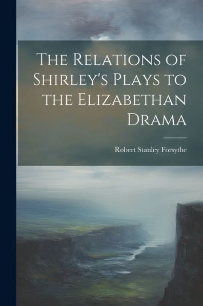 The Relations Of Shirley's Plays To The Elizabethan Drama