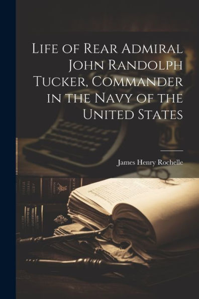 Life Of Rear Admiral John Randolph Tucker, Commander In The Navy Of The United States