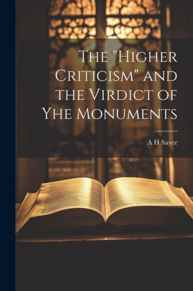 The "Higher Criticism" And The Virdict Of Yhe Monuments