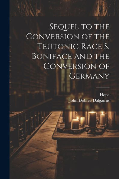 Sequel To The Conversion Of The Teutonic Race S. Boniface And The Conversion Of Germany