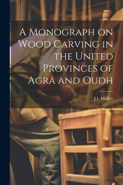 A Monograph On Wood Carving In The United Provinces Of Agra And Oudh