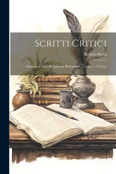 Scritti Critici: Giovannni Pascoli, Antonio Beltramelli, Carducci E Croce (Italian Edition)