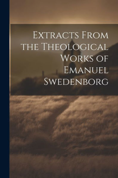 Extracts From The Theological Works Of Emanuel Swedenborg