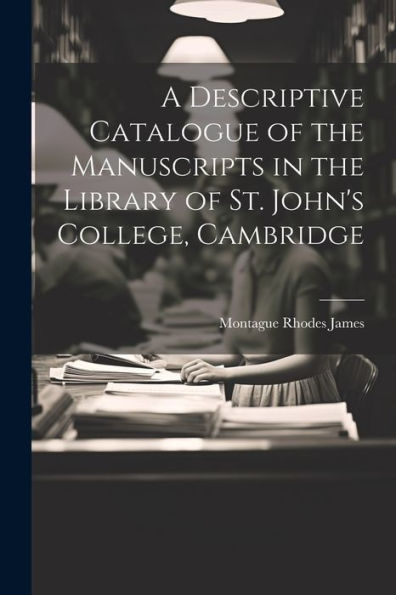 A Descriptive Catalogue Of The Manuscripts In The Library Of St. John's College, Cambridge