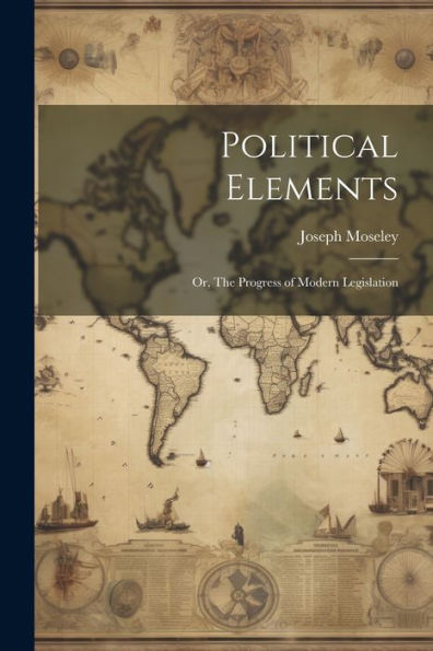Political Elements; Or, The Progress Of Modern Legislation