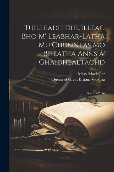 Tuilleadh Dhuilleag Bho M' Leabhar-Latha Mu Chunntas Mo Bheatha Anns A' Ghaidhealtachd: Bho 1862 Gu (Scots Gaelic Edition)