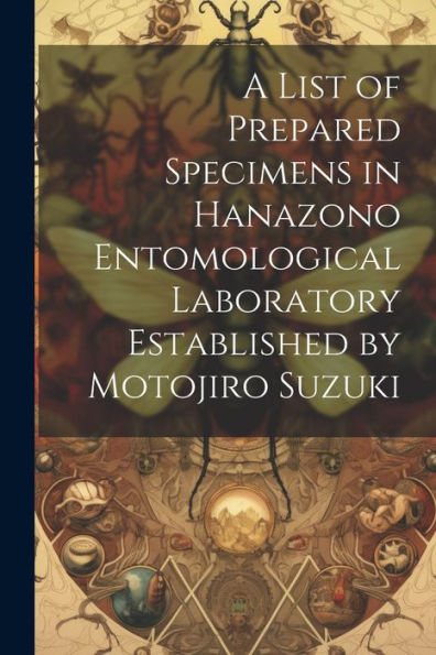 A List Of Prepared Specimens In Hanazono Entomological Laboratory Established By Motojiro Suzuki (Latin Edition)