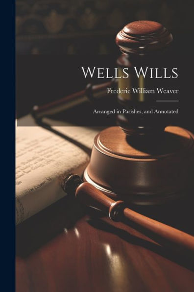 Wells Wills; Arranged In Parishes, And Annotated