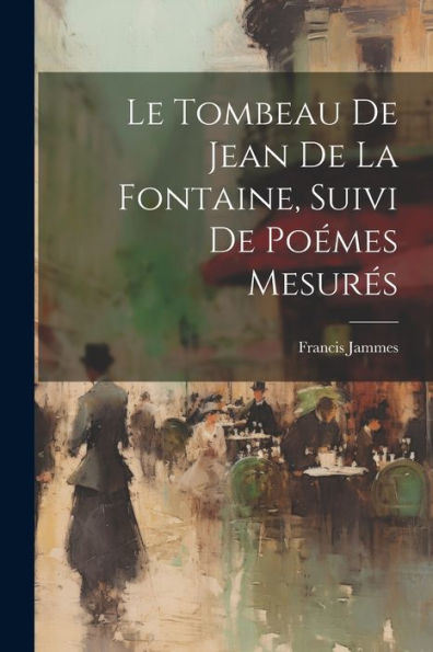 Le Tombeau De Jean De La Fontaine, Suivi De Poémes Mesurés (French Edition)