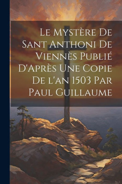 Le Mystère De Sant Anthoni De Viennès Publié D'Après Une Copie De L'An 1503 Par Paul Guillaume (French Edition)