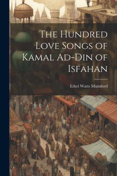The Hundred Love Songs Of Kamal Ad-Din Of Isfahan