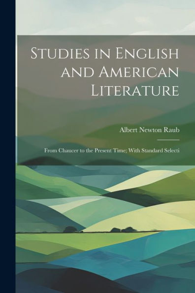 Studies In English And American Literature: From Chaucer To The Present Time; With Standard Selecti