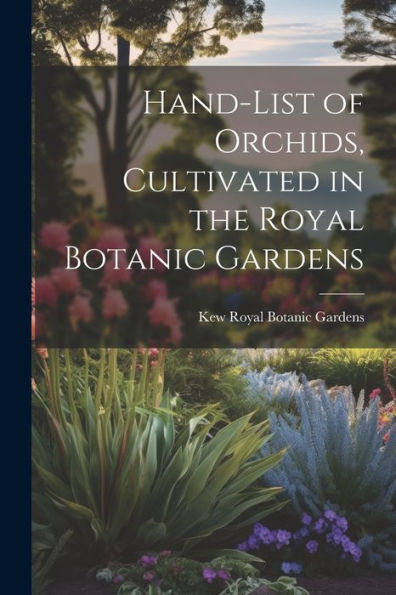 Hand-List Of Orchids, Cultivated In The Royal Botanic Gardens